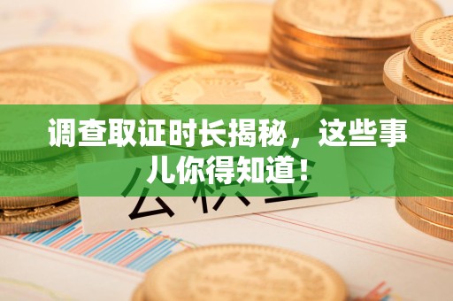 平潭调查取证时长揭秘，这些事儿你得知道！