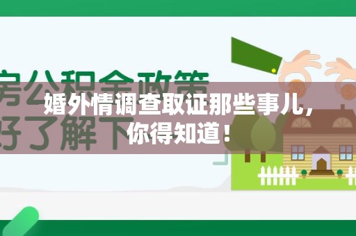 平潭婚外情调查取证那些事儿，你得知道！