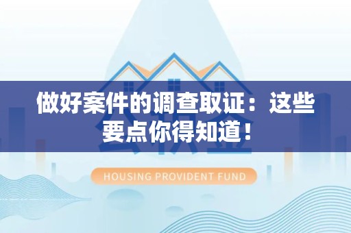 平潭做好案件的调查取证：这些要点你得知道！