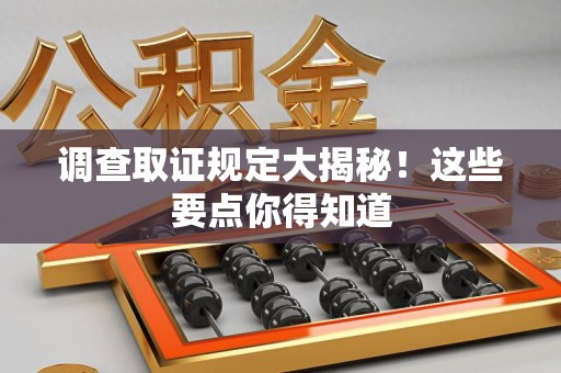 平潭调查取证规定大揭秘!这些要点你得知道 平潭调查取证规定大揭秘!这些要点你得知道