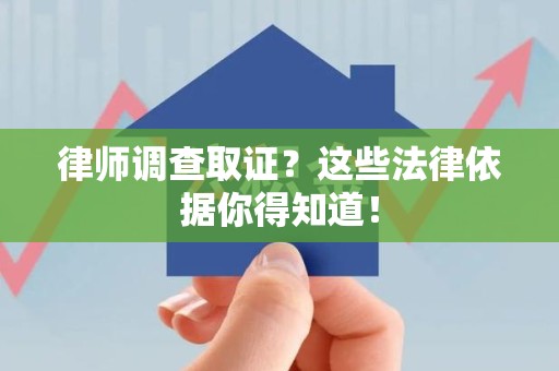 平潭律师调查取证？这些法律依据你得知道！
