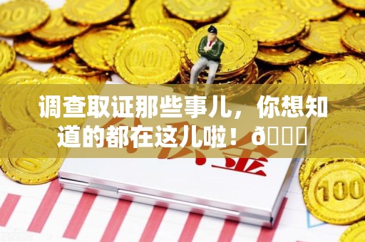 平潭调查取证那些事儿，你想知道的都在这儿啦！😎
