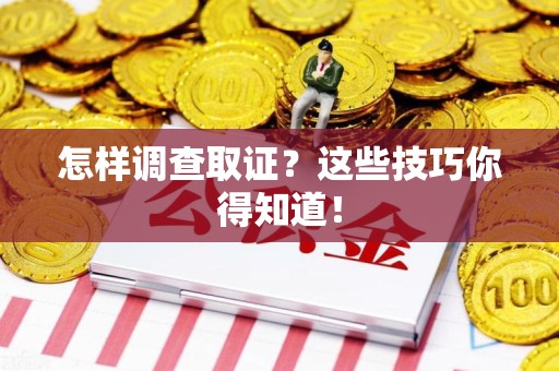 平潭怎样调查取证？这些技巧你得知道！