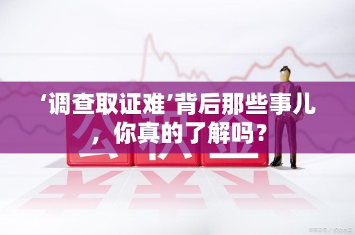 平潭‘调查取证难’背后那些事儿，你真的了解吗？