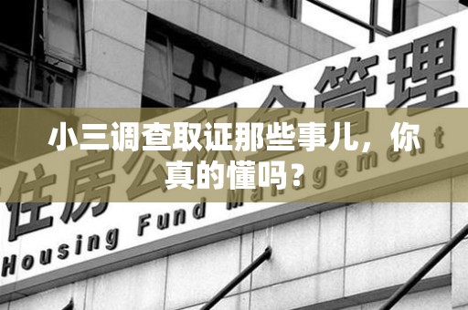 平潭小三调查取证那些事儿，你真的懂吗？