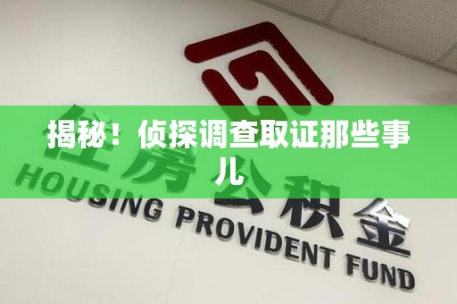 平潭揭秘！侦探调查取证那些事儿