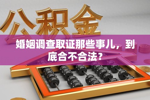 平潭婚姻调查取证那些事儿，到底合不合法？