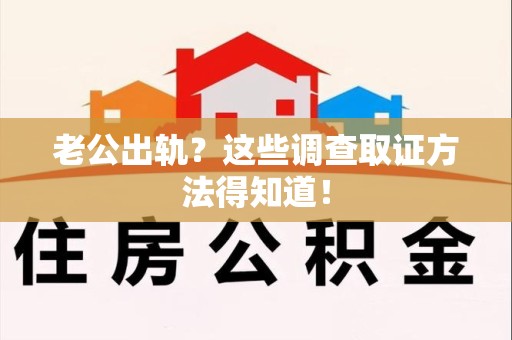 平潭老公出轨？这些调查取证方法得知道！