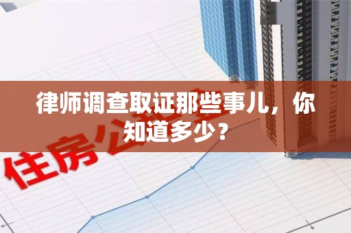 平潭律师调查取证那些事儿，你知道多少？