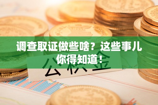 平潭调查取证做些啥?这些事儿你得知道! 平潭调查取证做些啥?这些事儿你得知道!