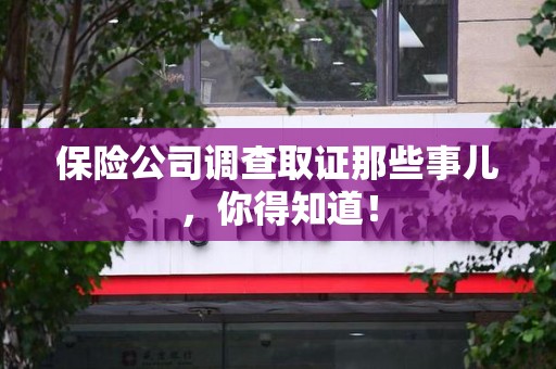 平潭保险公司调查取证那些事儿，你得知道！