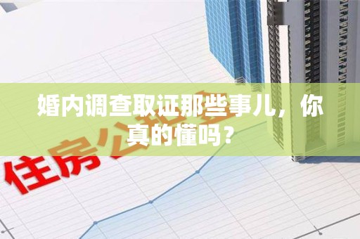 平潭婚内调查取证那些事儿，你真的懂吗？