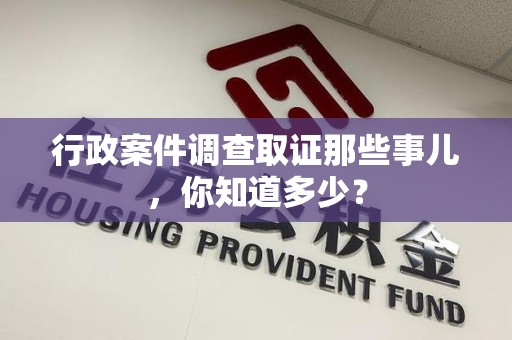 平潭行政案件调查取证那些事儿，你知道多少？