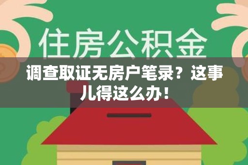平潭调查取证无房户笔录？这事儿得这么办！
