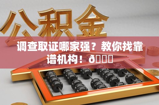 平潭调查取证哪家强？教你找靠谱机构！😎