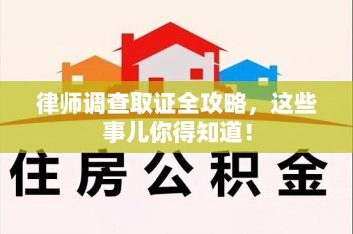 平潭律师调查取证全攻略，这些事儿你得知道！
