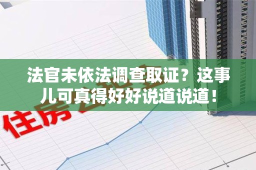 平潭法官未依法调查取证？这事儿可真得好好说道说道！