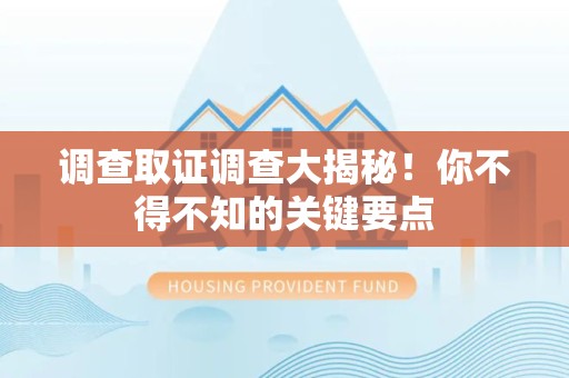 平潭调查取证调查大揭秘！你不得不知的关键要点