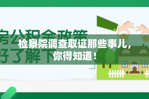 平潭检察院调查取证那些事儿，你得知道！