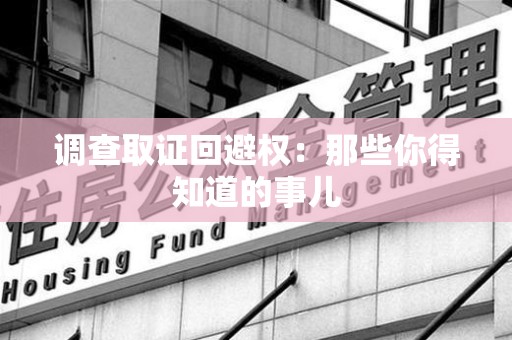 平潭调查取证回避权：那些你得知道的事儿
