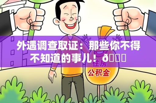 平潭外遇调查取证：那些你不得不知道的事儿！😎