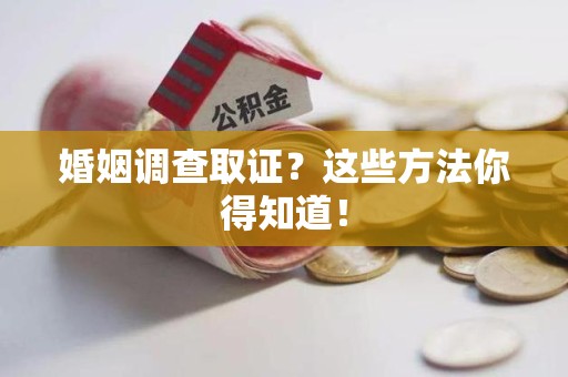 平潭婚姻调查取证？这些方法你得知道！