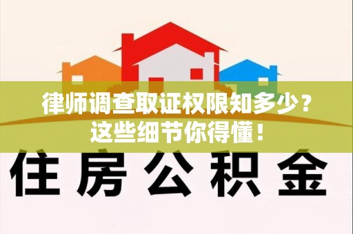 平潭律师调查取证权限知多少？这些细节你得懂！
