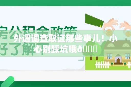 平潭外遇调查取证那些事儿！小心别踩坑哦😉