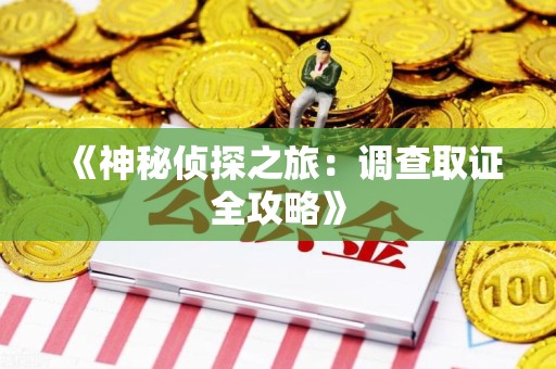 平潭《神秘侦探之旅：调查取证全攻略》