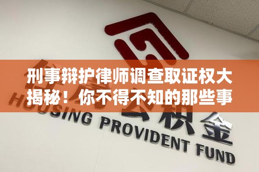 平潭刑事辩护律师调查取证权大揭秘！你不得不知的那些事儿