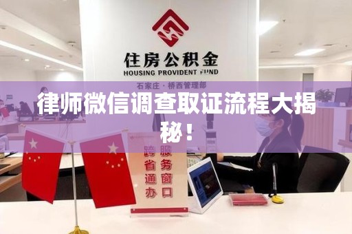 平潭律师微信调查取证流程大揭秘！