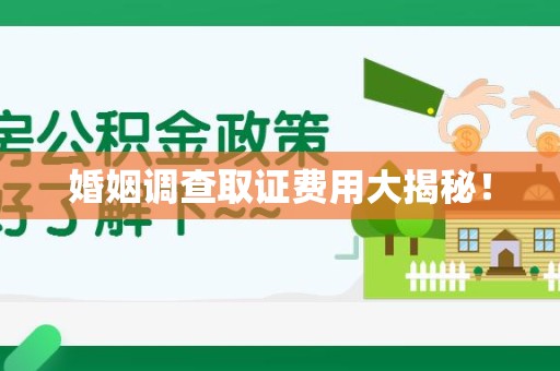 平潭婚姻调查取证费用大揭秘！