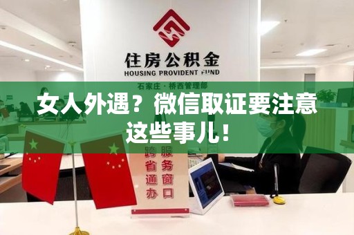 平潭女人外遇？微信取证要注意这些事儿！