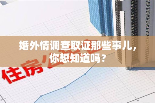 平潭婚外情调查取证那些事儿，你想知道吗？