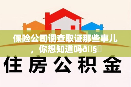 平潭保险公司调查取证那些事儿，你想知道吗🧐
