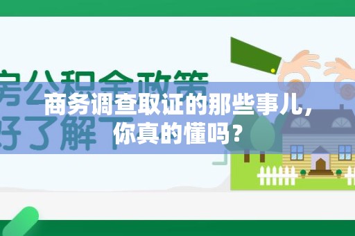 平潭商务调查取证的那些事儿，你真的懂吗？
