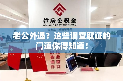 平潭老公外遇？这些调查取证的门道你得知道！