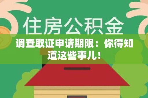 平潭调查取证申请期限：你得知道这些事儿！