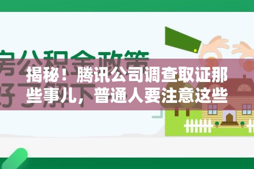 平潭揭秘！腾讯公司调查取证那些事儿，普通人要注意这些细节