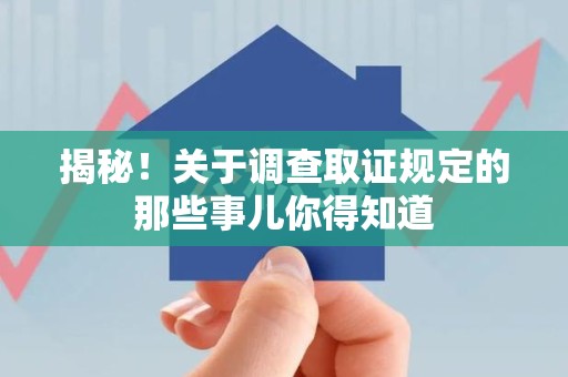 平潭揭秘！关于调查取证规定的那些事儿你得知道